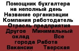 Помощник бухгалтера на неполный день › Название организации ­ Компания-работодатель › Отрасль предприятия ­ Другое › Минимальный оклад ­ 15 000 - Все города Работа » Вакансии   . Тверская обл.,Нелидово г.